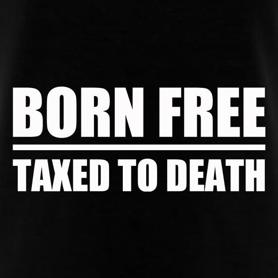 Born Free Taxed To Death t-shirts