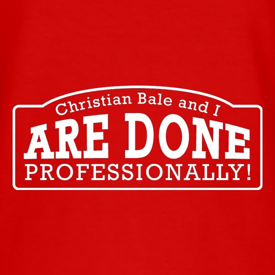Christian Bale And I Are Done Professionally! t-shirts