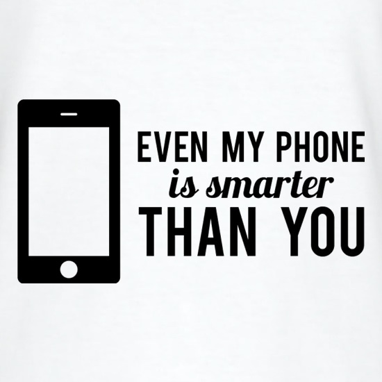Even My Phone Is Smarter Than You t-shirts