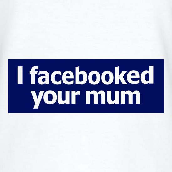 I Facebooked Your Mum t-shirts