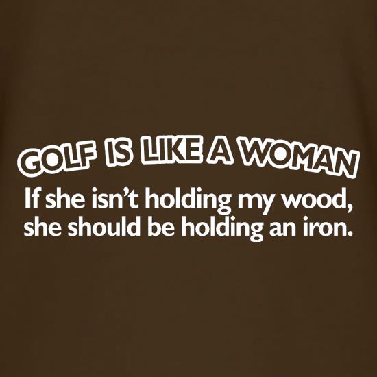 Golf Is Like A Woman t-shirts