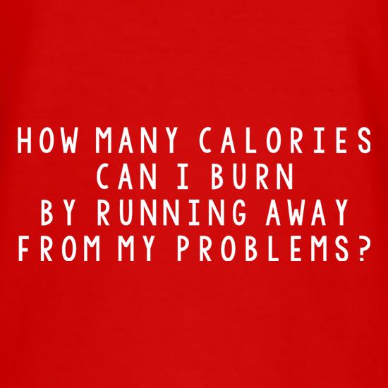 How Many Calories Can I Burn By Running Away From My Problems? t-shirts