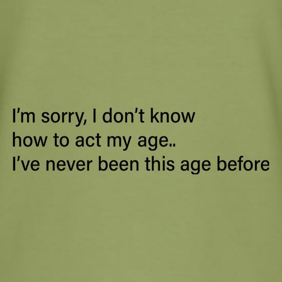 I Don't Know How To Act My Age t-shirts