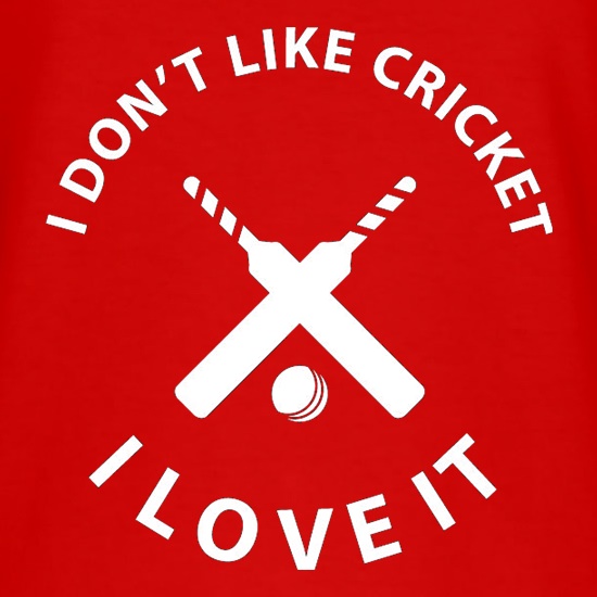 I Don't Like Cricket I Love It t-shirts