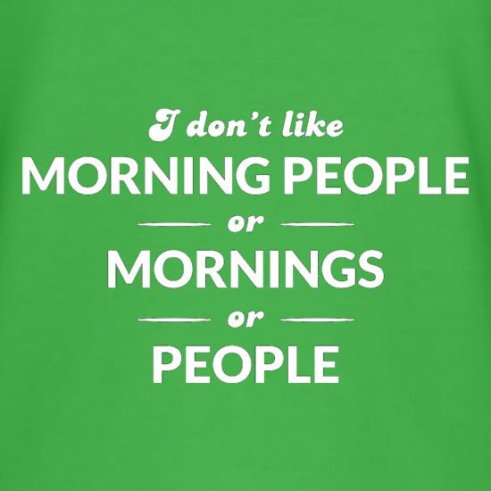 I Don't Like Morning People, Or Mornings, Or People t-shirts