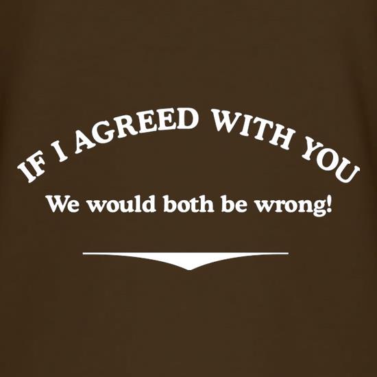 If I Agreed With You We Would Both Be Wrong t-shirts