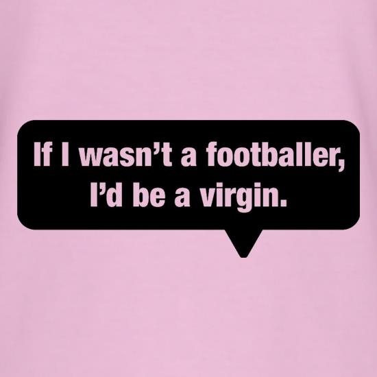 If I Wasn't A Footballer, I'd Be A Virgin t-shirts