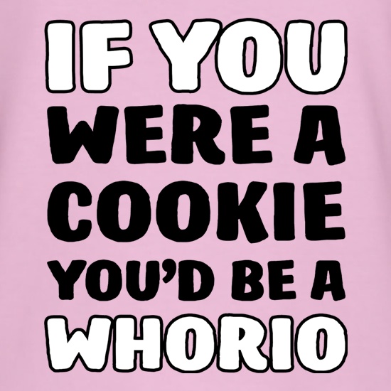 If You Were A Cookie, You'd Be A Whorio t-shirts