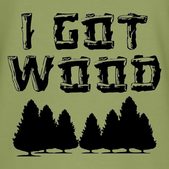 I Got Wood t-shirts