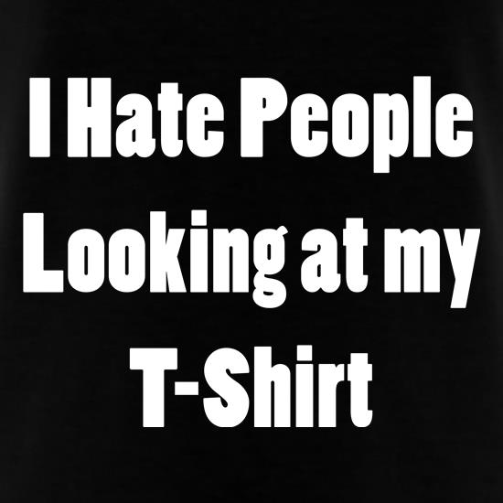 I Hate People Looking at my T-Shirt t-shirts