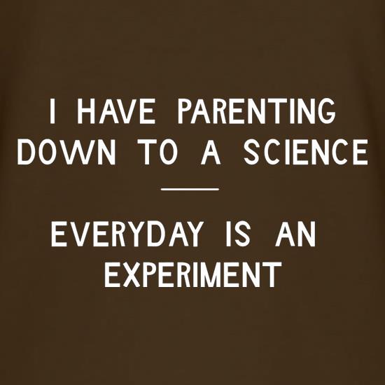 I have parenting down to a science, Everyday is an experiment t-shirts