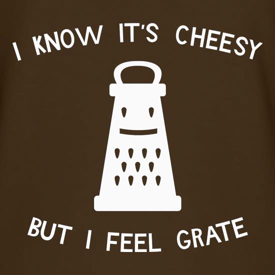 I Know It's Cheesy But I Feel Grate t-shirts