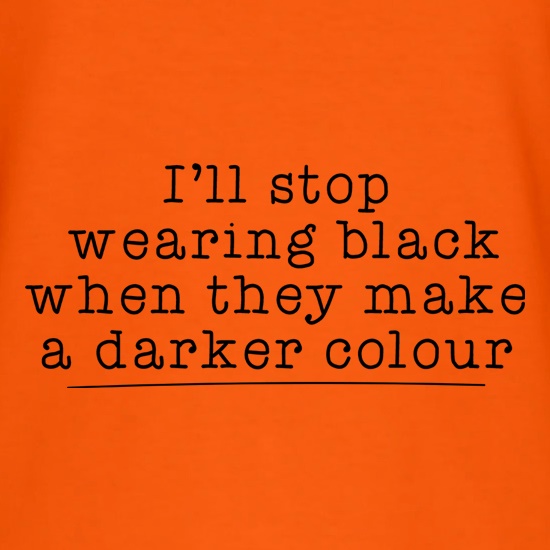 I'll Stop Wearing Black When They Make A Darker Colour t-shirts