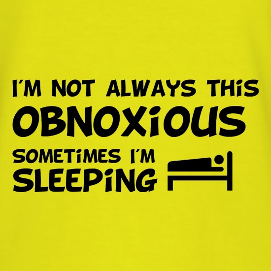 I'm not always this obnoxious, sometimes i'm sleeping t-shirts