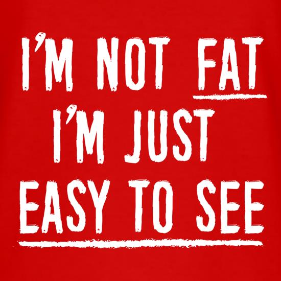 I'm Not Fat, I'm Just Easy To See t-shirts