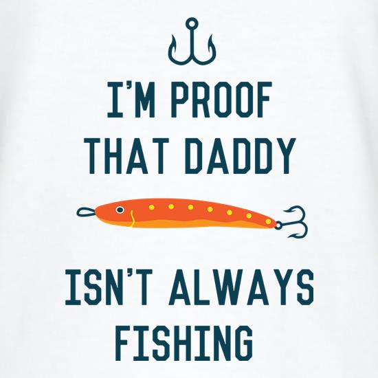 I'm Proof That Daddy Isn't Always Fishing t-shirts
