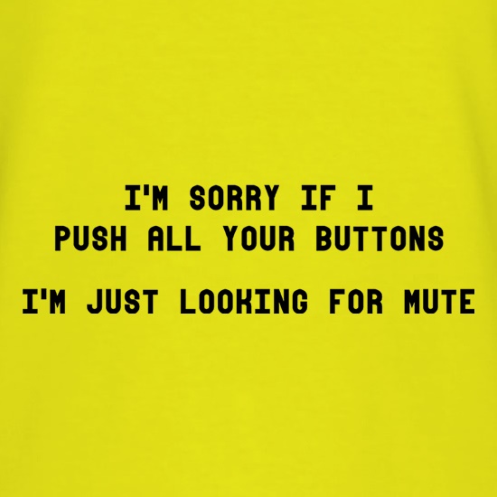 I'm Sorry If I Push All Your Buttons t-shirts