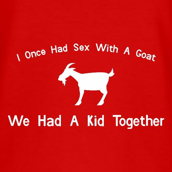 I Once Had Sex With A Goat. We Had A Kid Together t-shirts