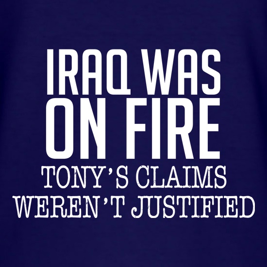 Iraq Was On Fire, Tony's Claims Weren't Justified t-shirts