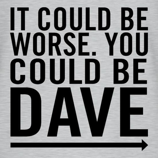 It Could Be Worse. You Could Be Dave t-shirts