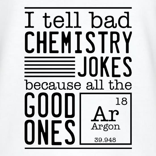 I Tell Bad Chemistry Jokes Because All The Good Ones Argon t-shirts