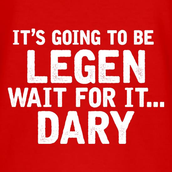 It's Going To Be Legen... Wait For It... Dary t-shirts