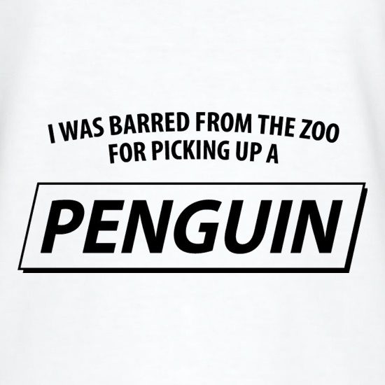 I Was Barred From The Zoo For Picking Up A Penguin t-shirts
