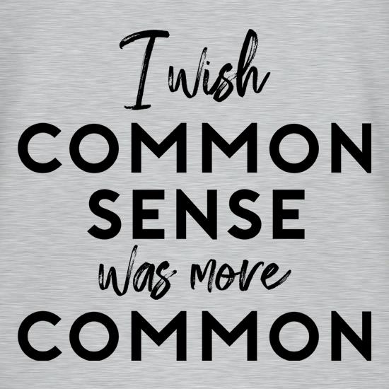 I Wish Common Sense Was More Common t-shirts