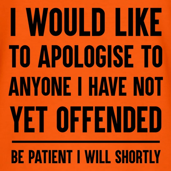 I Would Like To Apologise To Anyone I Have Not Yet Offended t-shirts