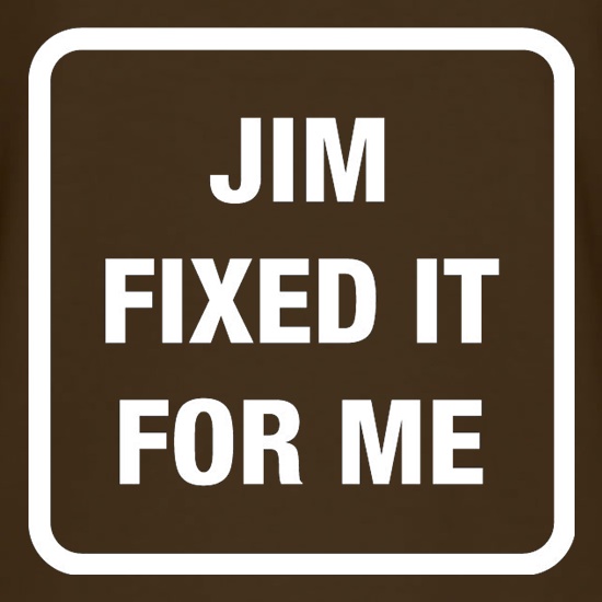 Jim Fixed It For Me t-shirts