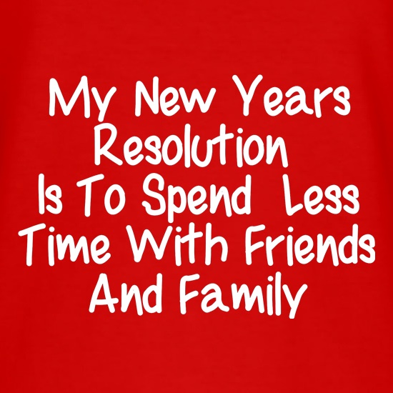 My New years resolution is to spend less time with friends and family t-shirts