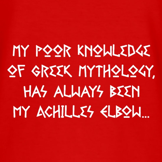 My Poor Knowledge Of Greek History Has Always Been My Achilles Elbow t-shirts