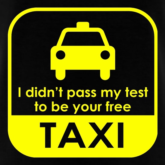 I Didn't Pass My Test To Be Your Free Taxi t-shirts