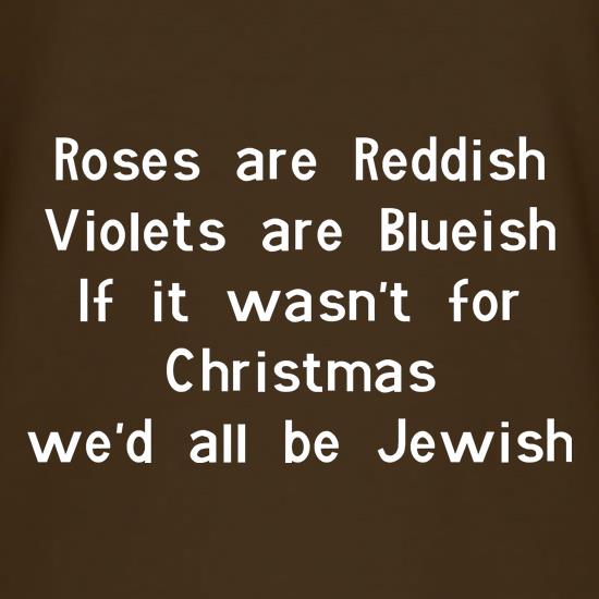 Roses are reddish Violets are blueish if it wasn't for christmas we'd all be jewish t-shirts