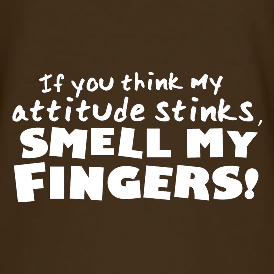 If You Think My Attitude Stinks, Smell My Fingers! t-shirts