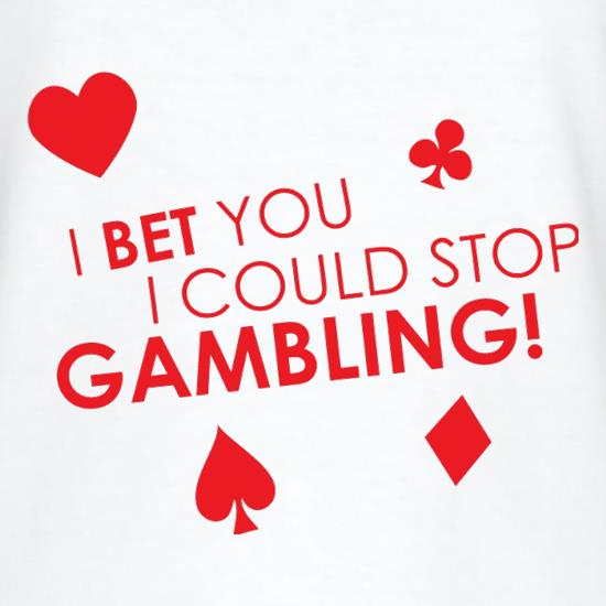 I Bet You I Could Stop Gambling! t-shirts