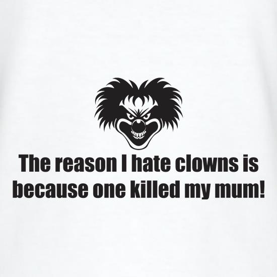 The Reason I Hate Clowns Is Because One Killed My Mum t-shirts