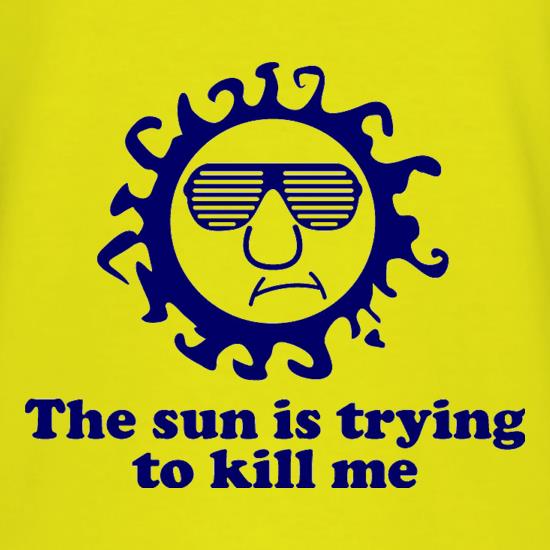 The Sun Is Trying To Kill Me t-shirts