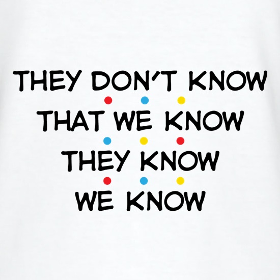 They Don't Know That We Know They Know We Know t-shirts