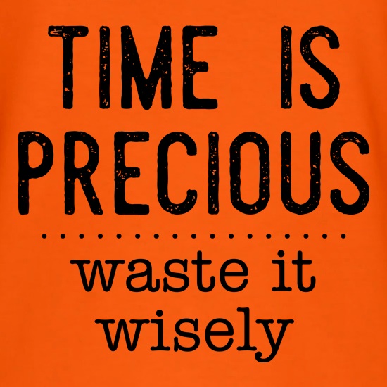 Time Is Precious - Waste It Wisely t-shirts
