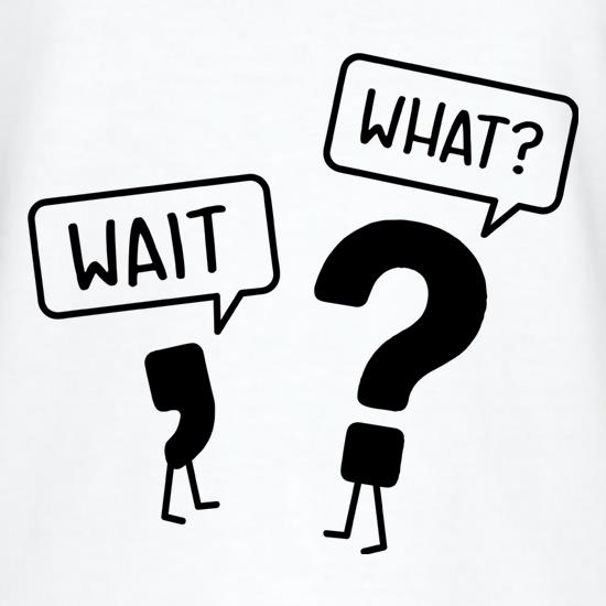 Wait, What? t-shirts
