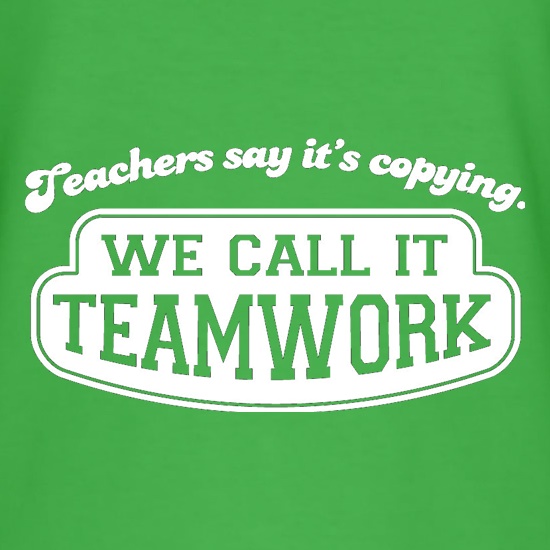 Teachers Say It's Copying. We Call It Teamwork. t-shirts