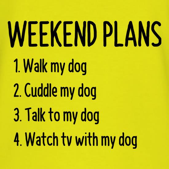 Weekend Plans With My Dog t-shirts