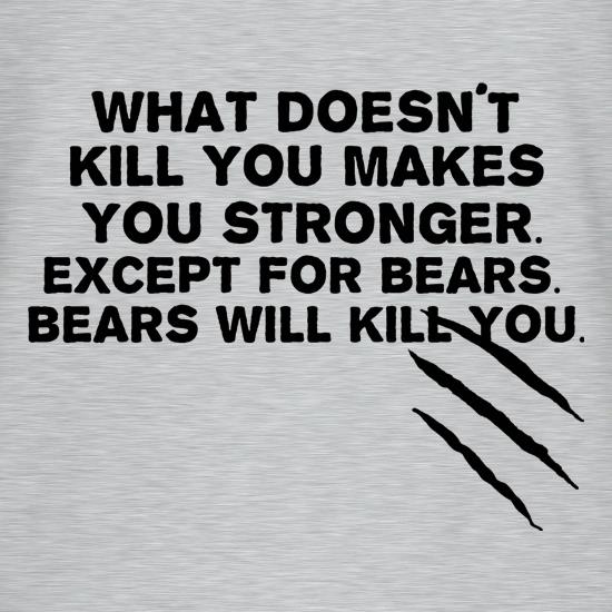 What Doesn't Kill You Makes You Stronger. Except For Bears. Bears Will Kill You. t-shirts