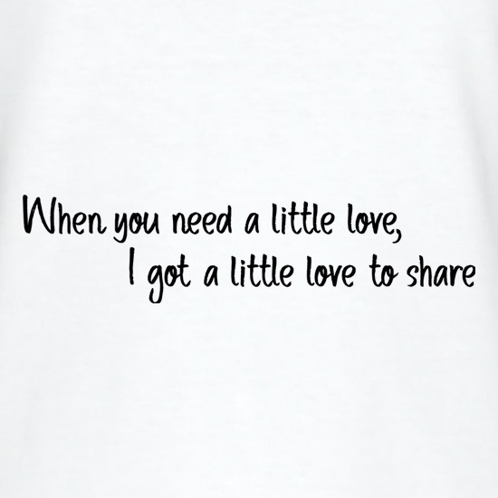 When You Need A Little Love t-shirts