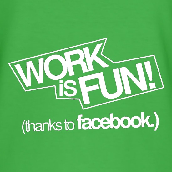Work Is Fun! (thanks to facebook) t-shirts