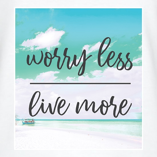 Worry Less, Live More t-shirts
