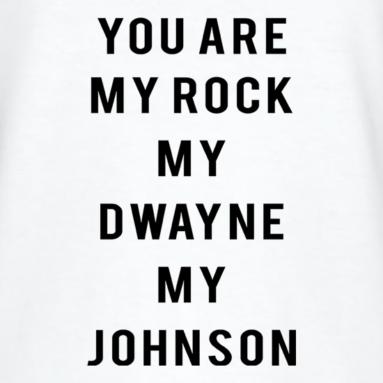You Are My Rock. My Dwayne. My Johnson t-shirts