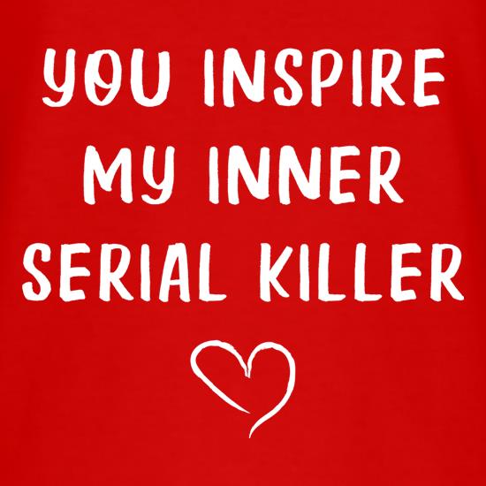 You Inspire My Inner Serial Killer t-shirts