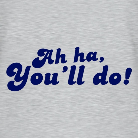 Ah Ha, You'll Do! t-shirts